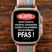 Alerte : Votre montre connectée contient des produits toxiques PFAS !